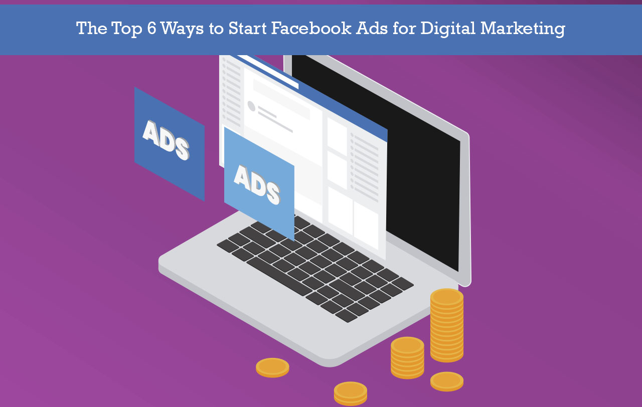 The Top 6 Ways to Start Facebook Ads for Digital Marketing